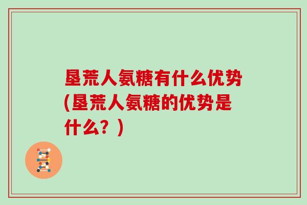 垦荒人氨糖有什么优势(垦荒人氨糖的优势是什么？)