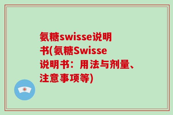 氨糖swisse说明书(氨糖Swisse说明书:用法与剂量、注意事项等) 氨糖swisse说明书(氨糖Swisse说明书:用法与剂量、注意事项等)