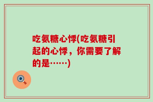 吃氨糖心悸(吃氨糖引起的心悸,你需要了解的是……) 吃氨糖心悸(吃氨糖引起的心悸,你需要了解的是……)