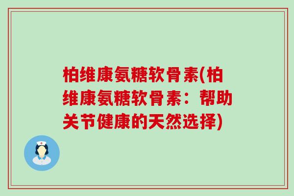 柏维康氨糖软骨素(柏维康氨糖软骨素:帮助关节健康的天然选择) 柏维康氨糖软骨素(柏维康氨糖软骨素:帮助关节健康的天然选择)