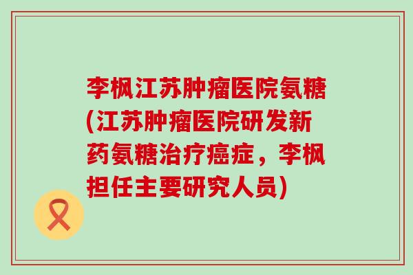 李枫江苏医院氨糖(江苏医院研发新药氨糖症,李枫担任主要研究人员) 李枫江苏医院氨糖(江苏医院研发新药氨糖症,李枫担任主要研究人员)