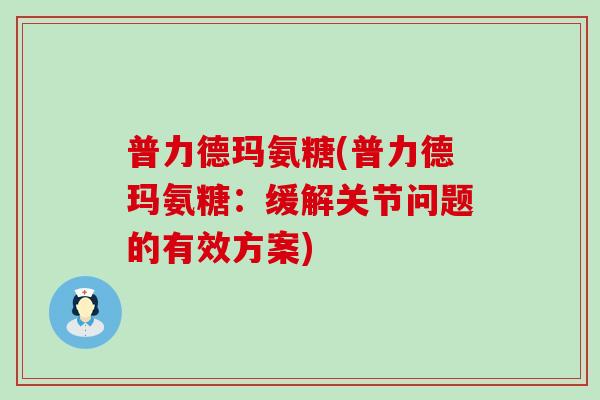 普力德玛氨糖(普力德玛氨糖:缓解关节问题的有效方案) 普力德玛氨糖(普力德玛氨糖:缓解关节问题的有效方案)
