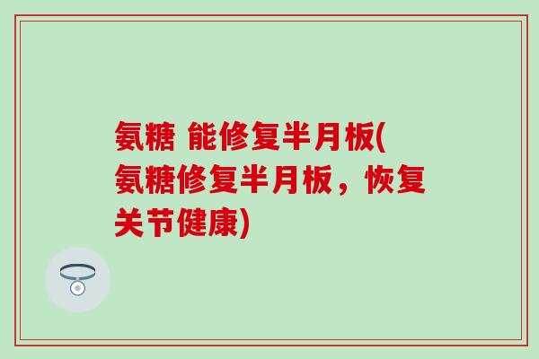 氨糖 能修复(氨糖修复，恢复关节健康)