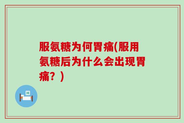 服氨糖为何胃痛(服用氨糖后为什么会出现胃痛？)