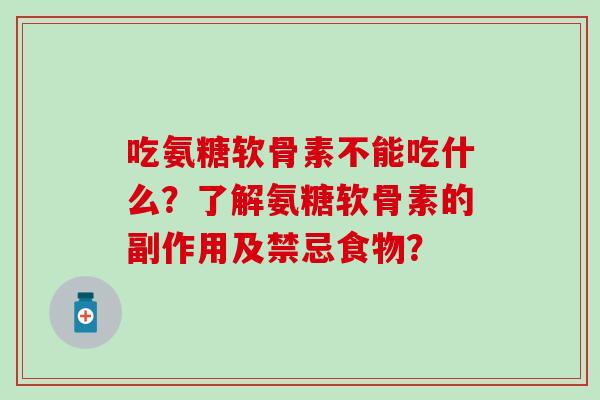吃氨糖软骨素不能吃什么?了解氨糖软骨素的副作用及禁忌食物? 吃氨糖软骨素不能吃什么?了解氨糖软骨素的副作用及禁忌食物?