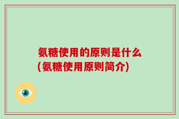 氨糖使用的原则是什么(氨糖使用原则简介)
