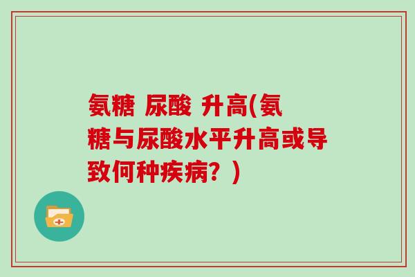 氨糖 尿酸 升高(氨糖与尿酸水平升高或导致何种？)