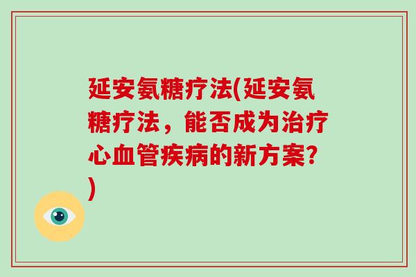 延安氨糖疗法(延安氨糖疗法，能否成为心的新方案？)
