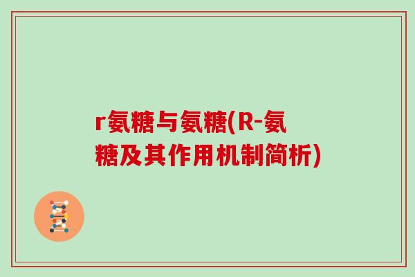 r氨糖与氨糖(R-氨糖及其作用机制简析) r氨糖与氨糖(R-氨糖及其作用机制简析)