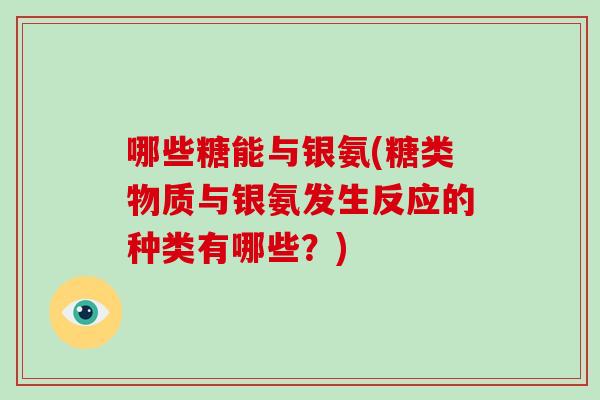 哪些糖能与银氨(糖类物质与银氨发生反应的种类有哪些?) 哪些糖能与银氨(糖类物质与银氨发生反应的种类有哪些?)