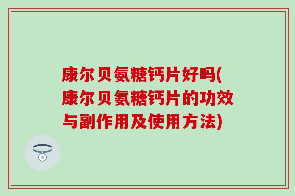 康尔贝氨糖钙片好吗(康尔贝氨糖钙片的功效与副作用及使用方法) 康尔贝氨糖钙片好吗(康尔贝氨糖钙片的功效与副作用及使用方法)
