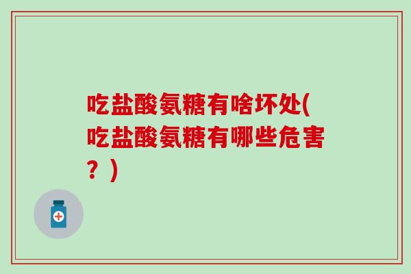 吃盐酸氨糖有啥坏处(吃盐酸氨糖有哪些危害?) 吃盐酸氨糖有啥坏处(吃盐酸氨糖有哪些危害?)