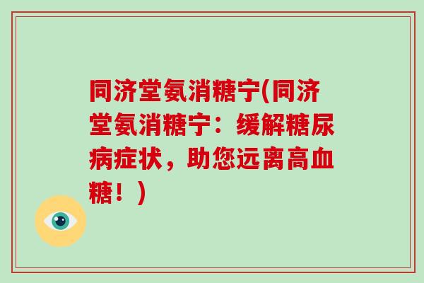 同济堂氨消糖宁(同济堂氨消糖宁:缓解症状,助您远离高!) 同济堂氨消糖宁(同济堂氨消糖宁:缓解症状,助您远离高!)
