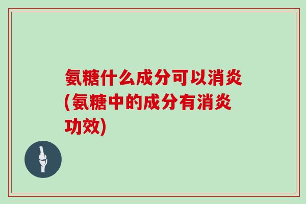 氨糖什么成分可以(氨糖中的成分有功效) 氨糖什么成分可以(氨糖中的成分有功效)