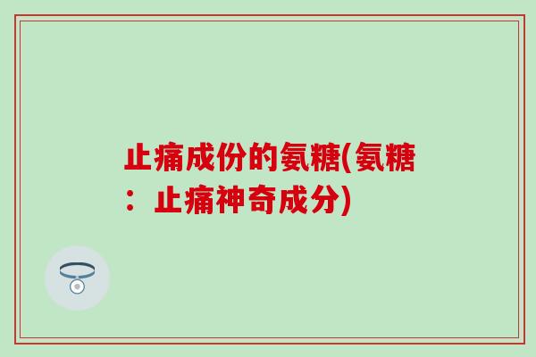 成份的氨糖(氨糖:神奇成分) 成份的氨糖(氨糖:神奇成分)
