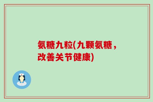 氨糖九粒(九颗氨糖，改善关节健康)