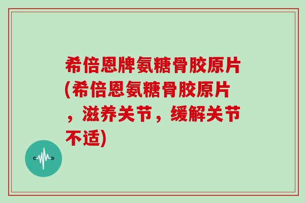 希倍恩牌氨糖骨胶原片(希倍恩氨糖骨胶原片,滋养关节,缓解关节不适) 希倍恩牌氨糖骨胶原片(希倍恩氨糖骨胶原片,滋养关节,缓解关节不适)