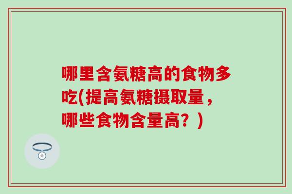 哪里含氨糖高的食物多吃(提高氨糖摄取量,哪些食物含量高?) 哪里含氨糖高的食物多吃(提高氨糖摄取量,哪些食物含量高?)