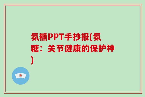 氨糖PPT手抄报(氨糖:关节健康的保护神) 氨糖PPT手抄报(氨糖:关节健康的保护神)