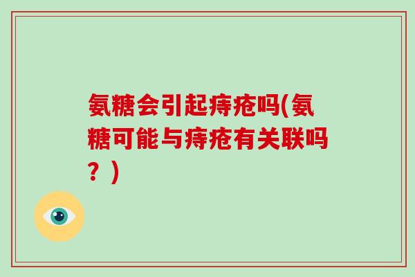 氨糖会引起痔疮吗(氨糖可能与痔疮有关联吗？)
