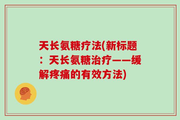 天长氨糖疗法(新标题:天长氨糖——缓解的有效方法) 天长氨糖疗法(新标题:天长氨糖——缓解的有效方法)