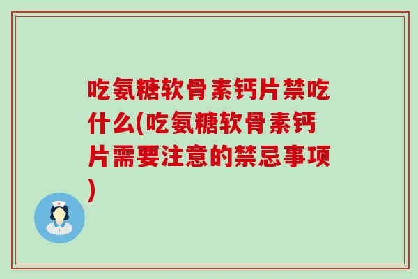 吃氨糖软骨素钙片禁吃什么(吃氨糖软骨素钙片需要注意的禁忌事项) 吃氨糖软骨素钙片禁吃什么(吃氨糖软骨素钙片需要注意的禁忌事项)