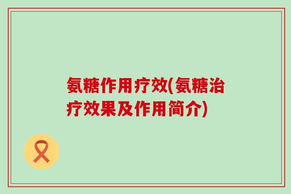 氨糖作用疗效(氨糖效果及作用简介)