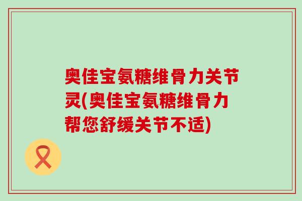奥佳宝氨糖维骨力关节灵(奥佳宝氨糖维骨力帮您舒缓关节不适)