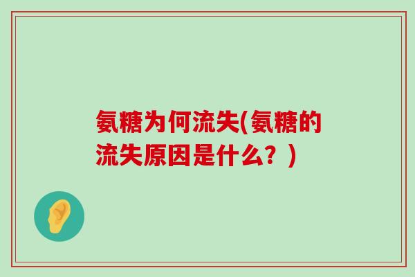 氨糖为何流失(氨糖的流失原因是什么?) 氨糖为何流失(氨糖的流失原因是什么?)