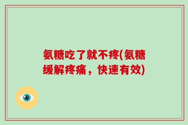 氨糖吃了就不疼(氨糖缓解，快速有效)
