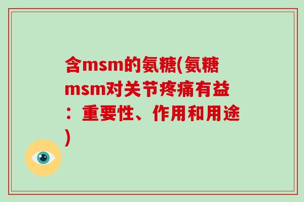 含msm的氨糖(氨糖msm对关节有益：重要性、作用和用途)