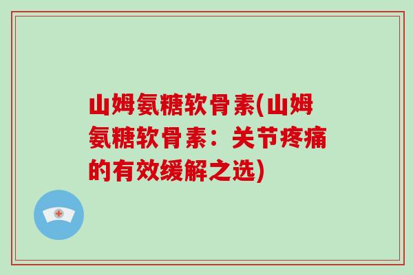 山姆氨糖软骨素(山姆氨糖软骨素:关节的有效缓解之选) 山姆氨糖软骨素(山姆氨糖软骨素:关节的有效缓解之选)