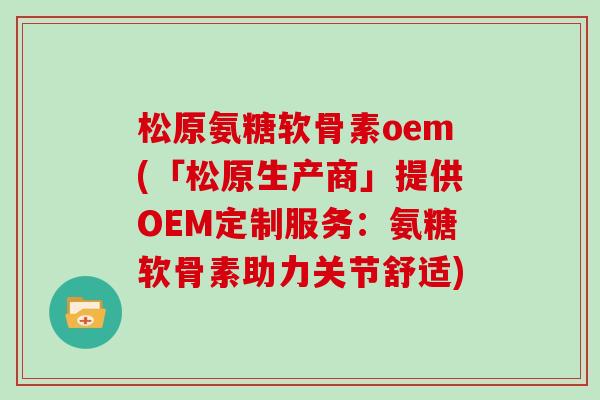 松原氨糖软骨素oem(「松原生产商」提供OEM定制服务：氨糖软骨素助力关节舒适)