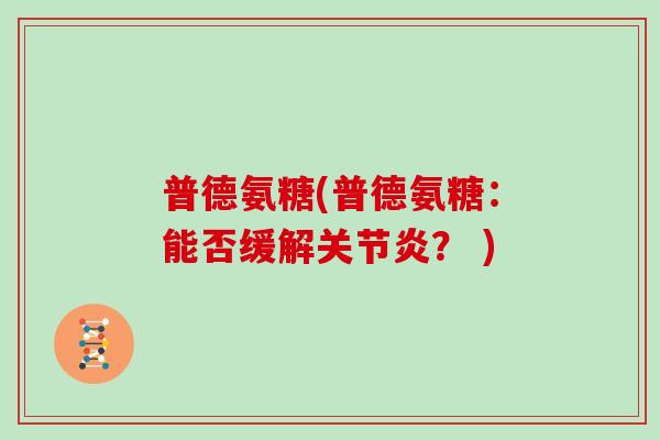 普德氨糖(普德氨糖:能否缓解? ) 普德氨糖(普德氨糖:能否缓解? )