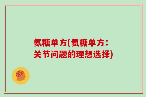 氨糖单方(氨糖单方:关节问题的理想选择) 氨糖单方(氨糖单方:关节问题的理想选择)