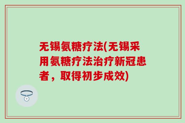 无锡氨糖疗法(无锡采用氨糖疗法新冠患者,取得初步成效) 无锡氨糖疗法(无锡采用氨糖疗法新冠患者,取得初步成效)