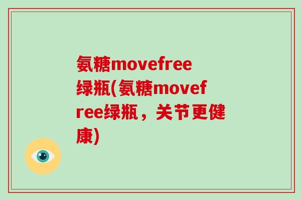 氨糖movefree绿瓶(氨糖movefree绿瓶,关节更健康) 氨糖movefree绿瓶(氨糖movefree绿瓶,关节更健康)
