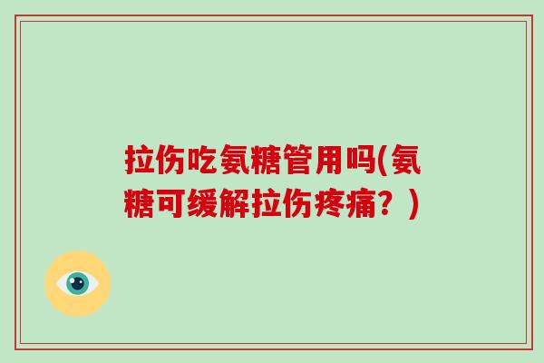 拉伤吃氨糖管用吗(氨糖可缓解拉伤?) 拉伤吃氨糖管用吗(氨糖可缓解拉伤?)