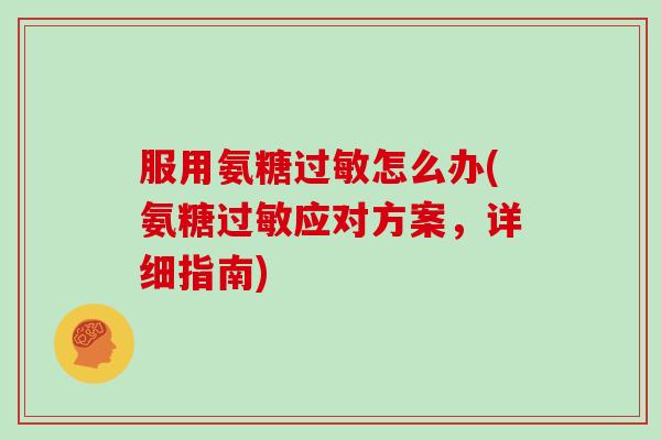 服用氨糖怎么办(氨糖应对方案,详细指南) 服用氨糖怎么办(氨糖应对方案,详细指南)