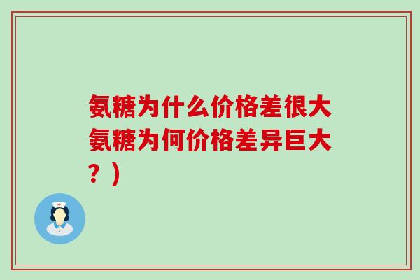 氨糖为什么价格差很大氨糖为何价格差异巨大？)
