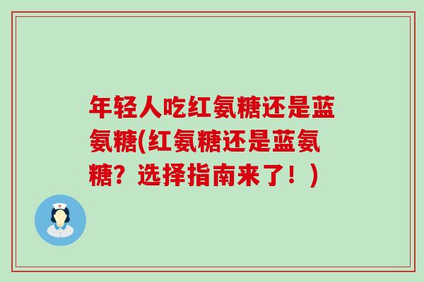 年轻人吃红氨糖还是蓝氨糖(红氨糖还是蓝氨糖？选择指南来了！)