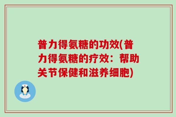 普力得氨糖的功效(普力得氨糖的疗效：帮助关节保健和滋养细胞)