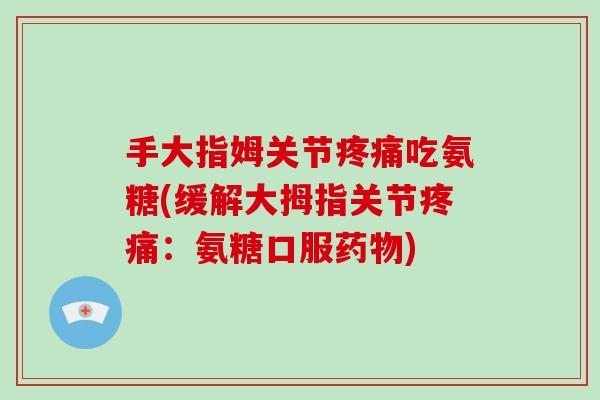 手大指姆关节吃氨糖(缓解大拇指关节：氨糖口服)