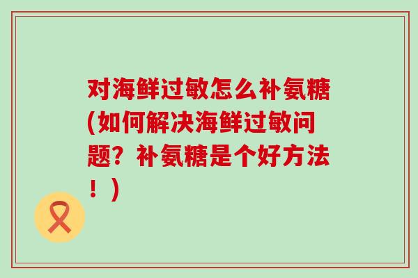 对海鲜怎么补氨糖(如何解决海鲜问题？补氨糖是个好方法！)