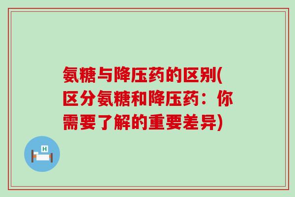 氨糖与药的区别(区分氨糖和药：你需要了解的重要差异)