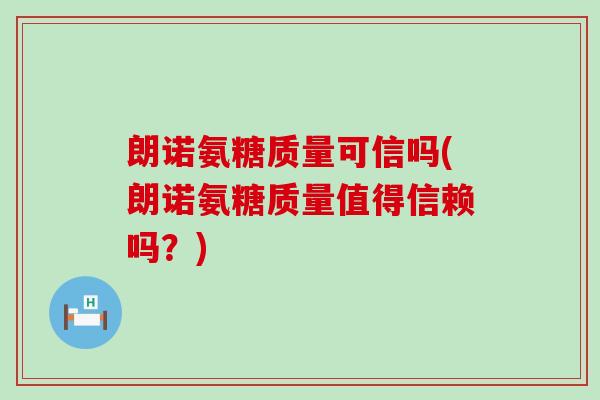 朗诺氨糖质量可信吗(朗诺氨糖质量值得信赖吗？)