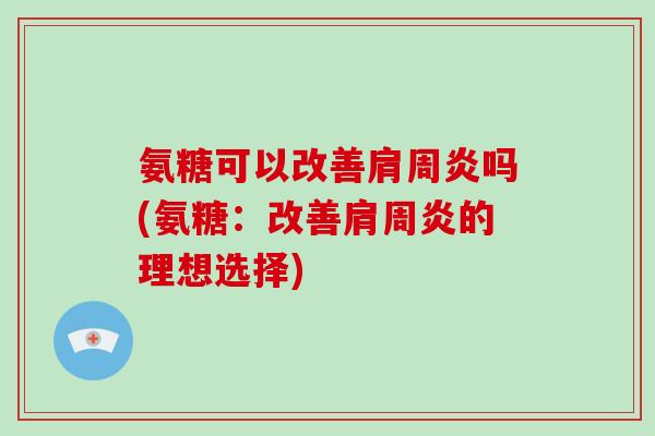 氨糖可以改善吗(氨糖：改善的理想选择)