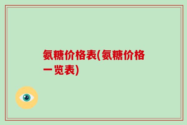 氨糖价格表(氨糖价格一览表)