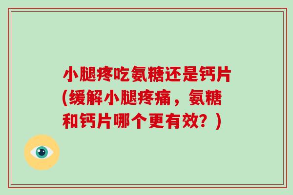 小腿疼吃氨糖还是钙片(缓解小腿,氨糖和钙片哪个更有效?) 小腿疼吃氨糖还是钙片(缓解小腿,氨糖和钙片哪个更有效?)