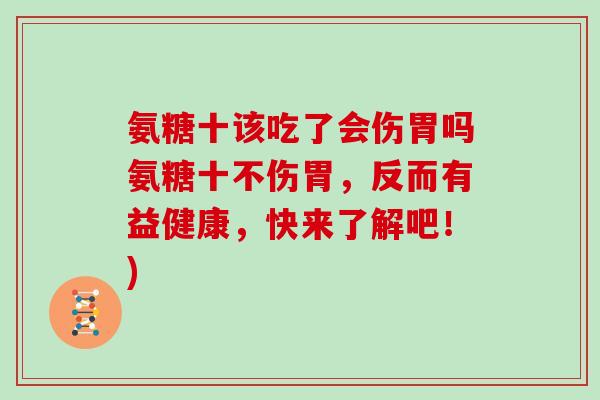 氨糖十该吃了会伤胃吗氨糖十不伤胃，反而有益健康，快来了解吧！)
